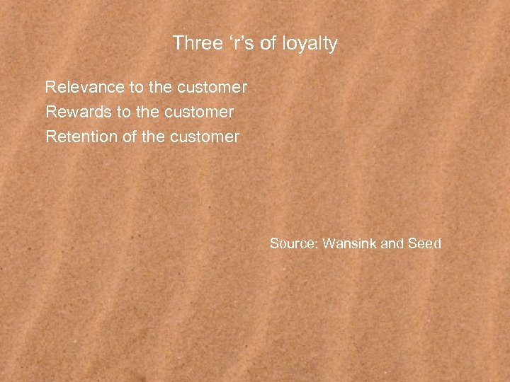 Three ‘r’s of loyalty Relevance to the customer Rewards to the customer Retention of