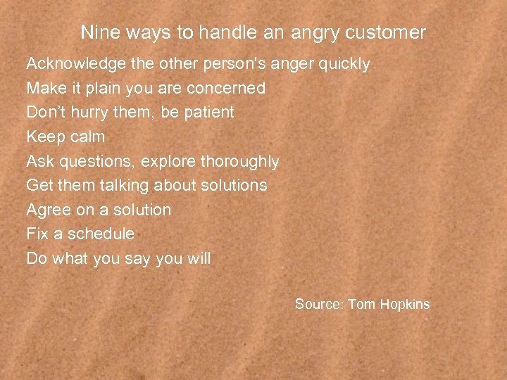 Nine ways to handle an angry customer Acknowledge the other person's anger quickly Make