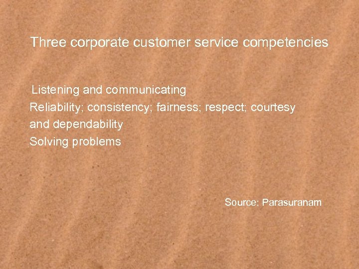 Three corporate customer service competencies Listening and communicating Reliability; consistency; fairness; respect; courtesy and