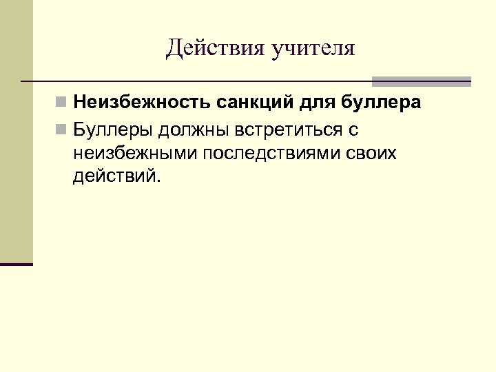 Действия учителя n Неизбежность санкций для буллера n Буллеры должны встретиться с неизбежными последствиями