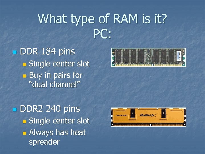 What type of RAM is it? PC: n DDR 184 pins Single center slot