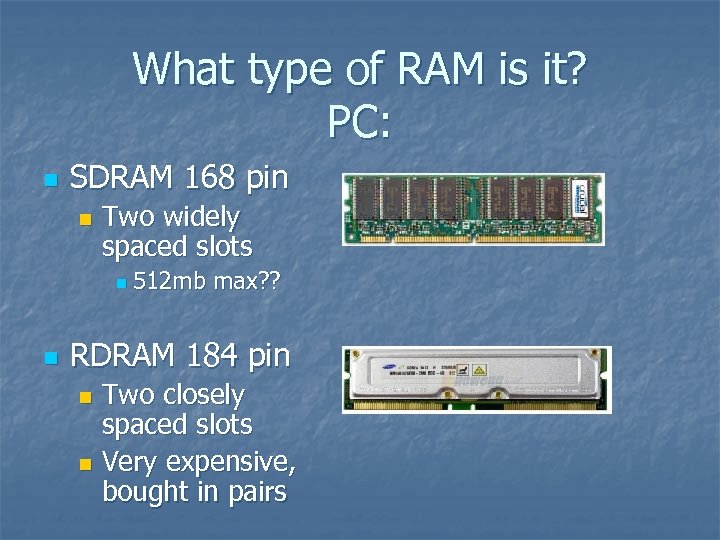 What type of RAM is it? PC: n SDRAM 168 pin n Two widely