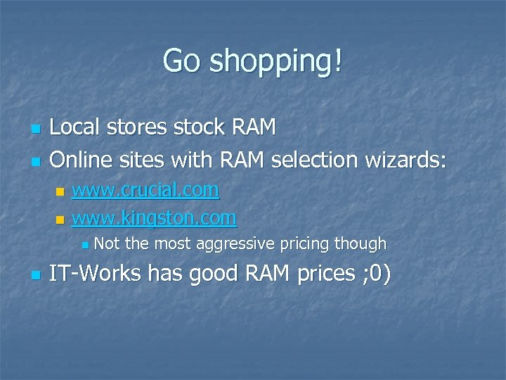 Go shopping! n n Local stores stock RAM Online sites with RAM selection wizards: