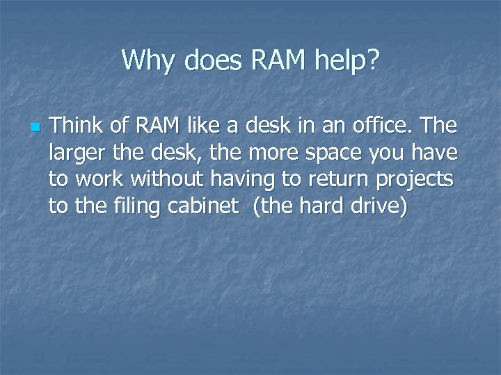 Why does RAM help? n Think of RAM like a desk in an office.