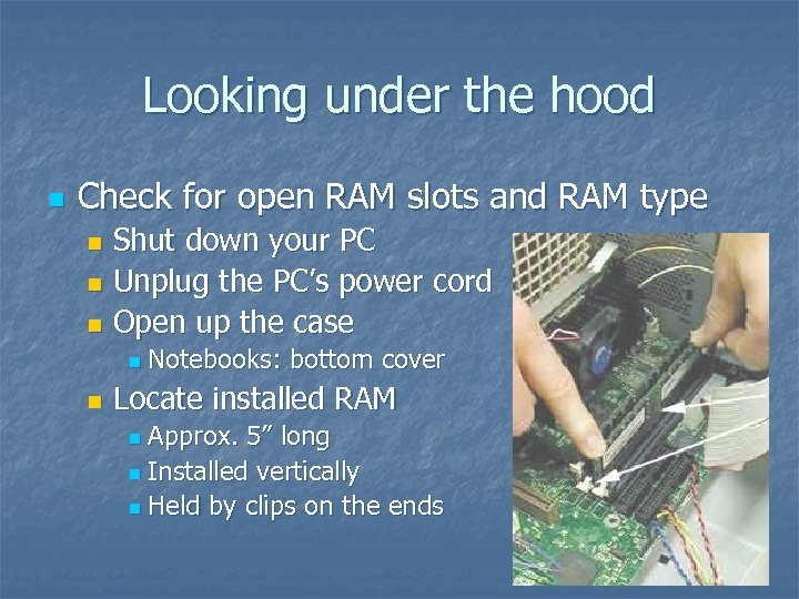 Looking under the hood n Check for open RAM slots and RAM type Shut