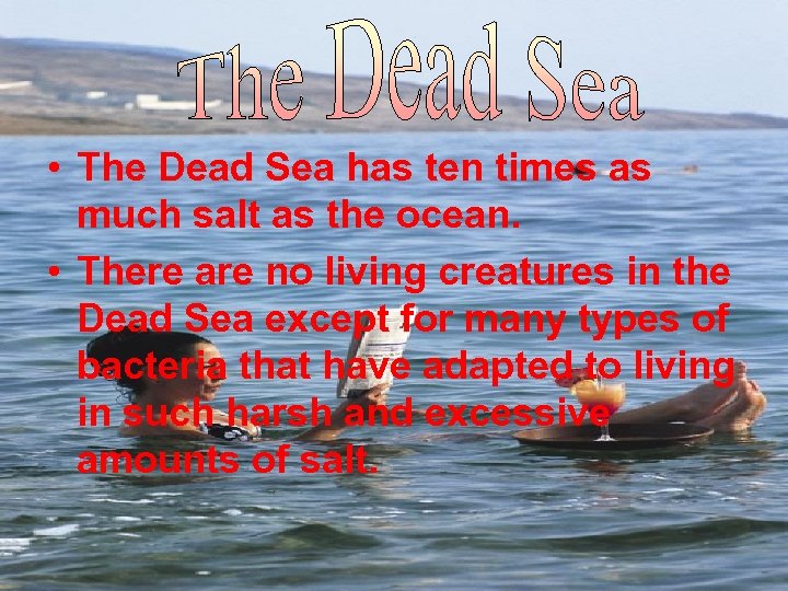  • The Dead Sea has ten times as much salt as the ocean.