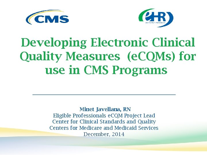 Developing Electronic Clinical Quality Measures (e. CQMs) for use in CMS Programs Minet Javellana,