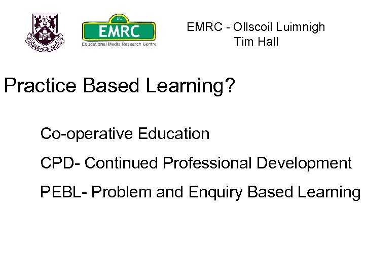 EMRC - Ollscoil Luimnigh Tim Hall Practice Based Learning? Co-operative Education CPD- Continued Professional