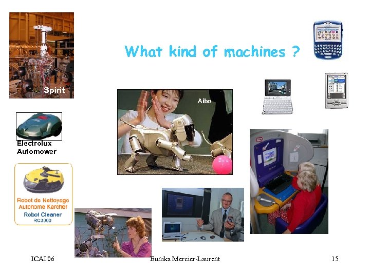 What kind of machines ? Spirit Aibo Electrolux Automower ICAI'06 Eunika Mercier-Laurent 15 