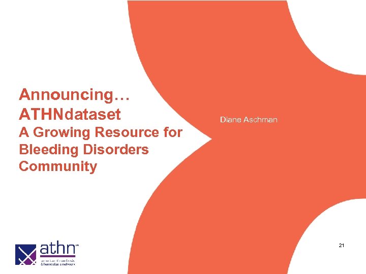 Announcing… ATHNdataset Diane Aschman A Growing Resource for Bleeding Disorders Community 21 