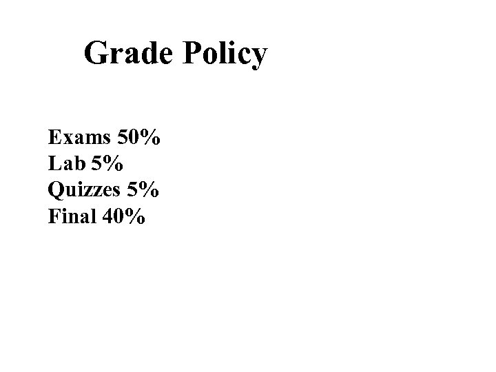 Grade Policy Exams 50% Lab 5% Quizzes 5% Final 40% 