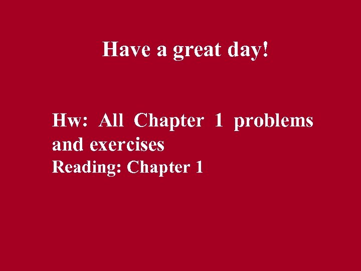 Have a great day! Hw: All Chapter 1 problems and exercises Reading: Chapter 1