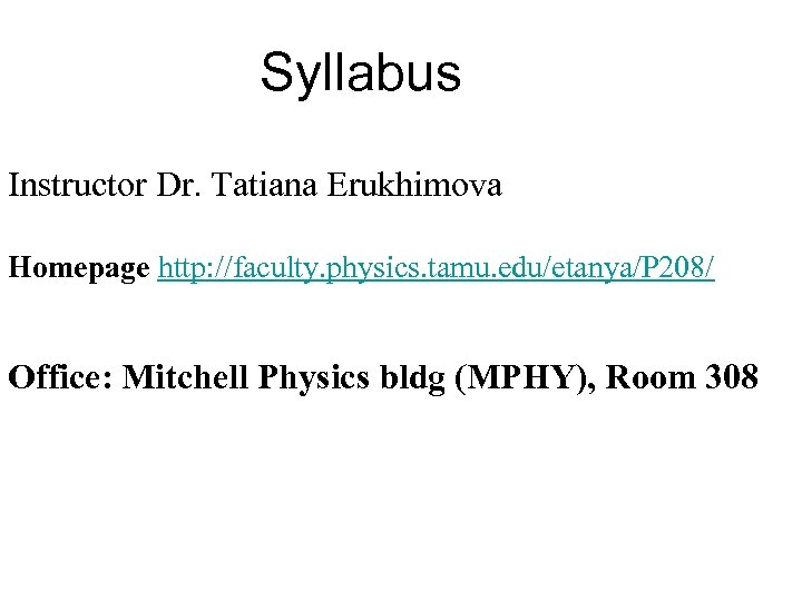 Syllabus Instructor Dr. Tatiana Erukhimova Homepage http: //faculty. physics. tamu. edu/etanya/P 208/ Office: Mitchell