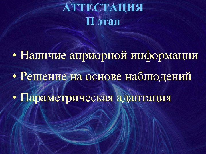 АТТЕСТАЦИЯ II этап • Наличие априорной информации • Решение на основе наблюдений • Параметрическая