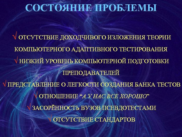 СОСТОЯНИЕ ПРОБЛЕМЫ Ö ОТСУТСТВИЕ ДОХОДЧИВОГО ИЗЛОЖЕНИЯ ТЕОРИИ КОМПЬЮТЕРНОГО АДАПТИВНОГО ТЕСТИРОВАНИЯ Ö НИЗКИЙ УРОВЕНЬ КОМПЬЮТЕРНОЙ