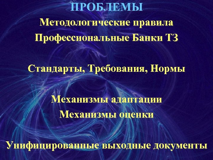 ПРОБЛЕМЫ Методологические правила Профессиональные Банки ТЗ Стандарты, Требования, Нормы Механизмы адаптации Механизмы оценки Унифицированные