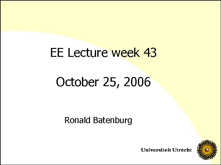 EE Lecture week 43 October 25, 2006 Ronald Batenburg 