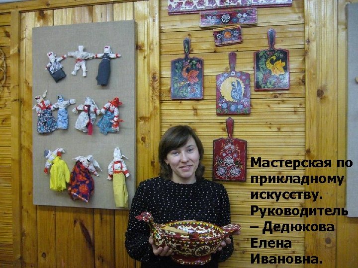 Мастерская по прикладному искусству. Руководитель – Дедюкова Елена Ивановна. 