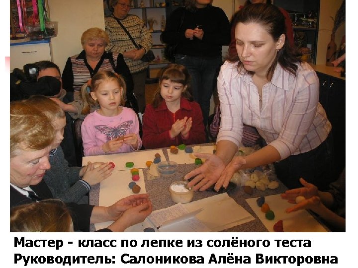 Мастер - класс по лепке из солёного теста Руководитель: Салоникова Алёна Викторовна 