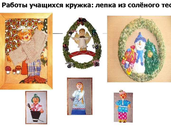 Работы учащихся кружка: лепка из солёного тес 