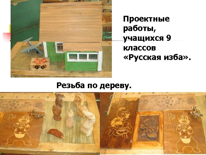 Проектные работы, учащихся 9 классов «Русская изба» . Резьба по дереву. 