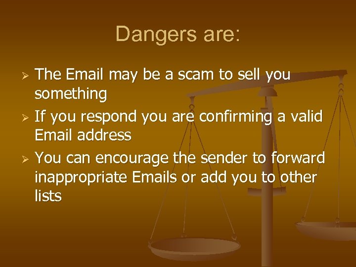 Dangers are: The Email may be a scam to sell you something Ø If