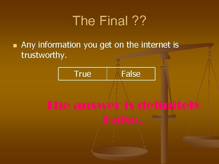 The Final ? ? n Any information you get on the internet is trustworthy.