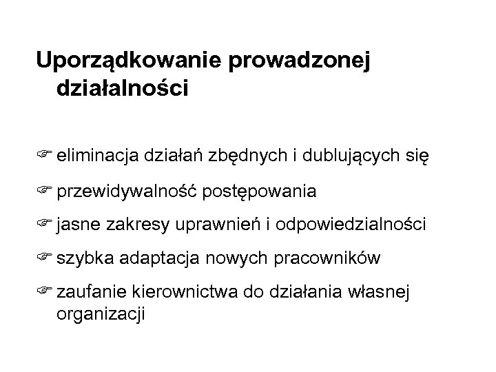 Uporządkowanie prowadzonej działalności F eliminacja działań zbędnych i dublujących się F przewidywalność postępowania F