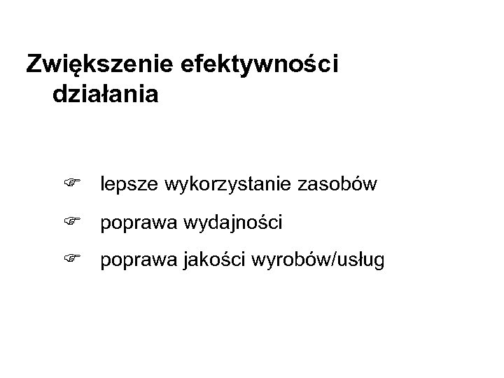 Zwiększenie efektywności działania F lepsze wykorzystanie zasobów F poprawa wydajności F poprawa jakości wyrobów/usług