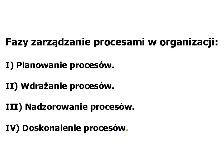 Fazy zarządzanie procesami w organizacji: I) Planowanie procesów. II) Wdrażanie procesów. III) Nadzorowanie procesów.