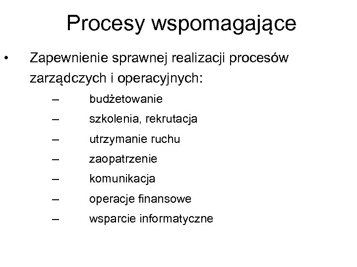 Procesy wspomagające • Zapewnienie sprawnej realizacji procesów zarządczych i operacyjnych: – budżetowanie – szkolenia,
