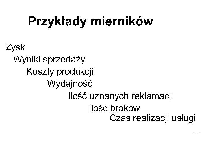 Przykłady mierników Zysk Wyniki sprzedaży Koszty produkcji Wydajność Ilość uznanych reklamacji Ilość braków Czas