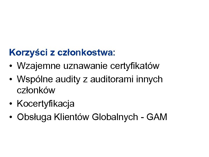 Korzyści z członkostwa: • Wzajemne uznawanie certyfikatów • Wspólne audity z auditorami innych członków