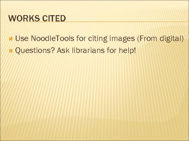 WORKS CITED Use Noodle. Tools for citing images (From digital) Questions? Ask librarians for