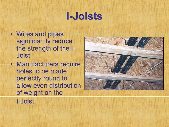 I-Joists • Wires and pipes significantly reduce the strength of the IJoist • Manufacturers