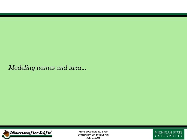 Modeling names and taxa… FEMS 2006 Madrid, Spain Symposium 20. Biodiversity July 8, 2006