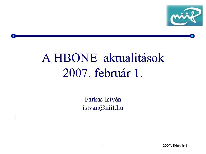 A HBONE aktualitások 2007. február 1. Farkas István istvan@niif. hu 1 2007. február 1.