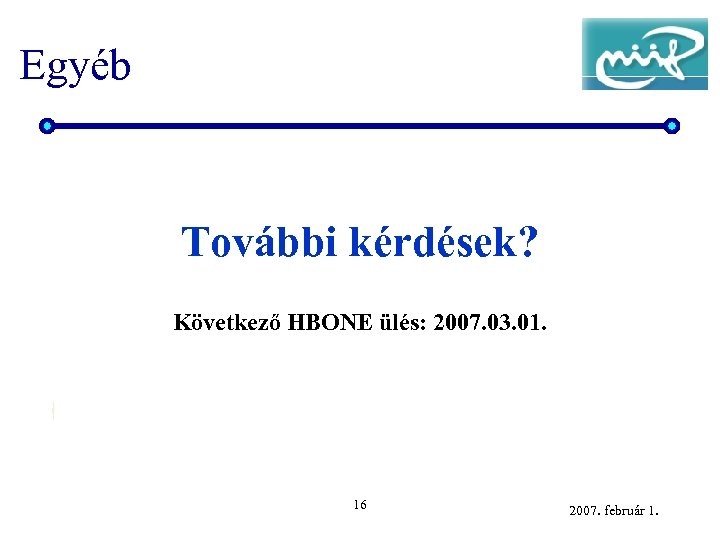 Egyéb További kérdések? Következő HBONE ülés: 2007. 03. 01. 16 2007. február 1. 