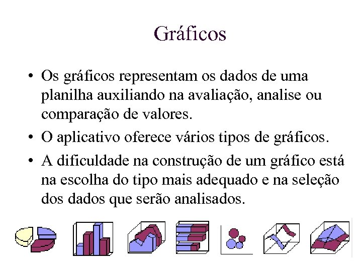 Gráficos • Os gráficos representam os dados de uma planilha auxiliando na avaliação, analise