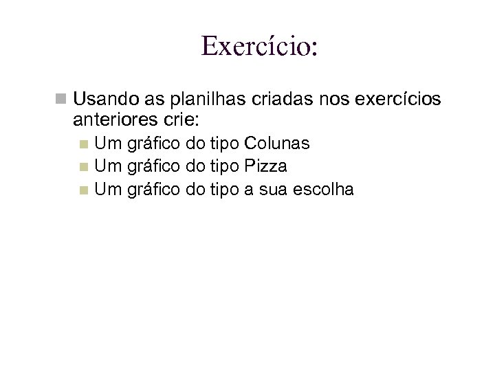 Exercício: Usando as planilhas criadas nos exercícios anteriores crie: Um gráfico do tipo Colunas