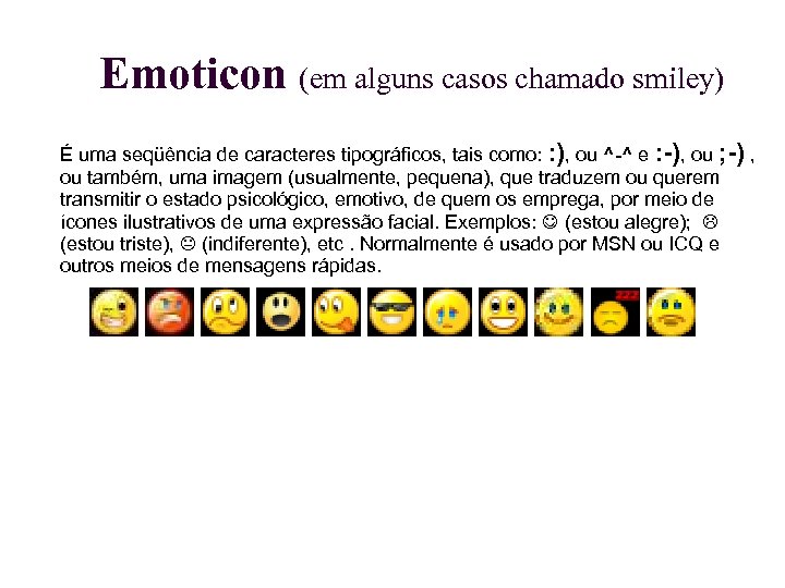 Emoticon (em alguns casos chamado smiley) É uma seqüência de caracteres tipográficos, tais como: