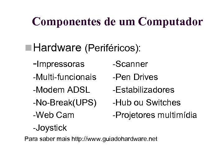 Componentes de um Computador Hardware (Periféricos): -Impressoras -Scanner -Multi-funcionais -Modem ADSL -No-Break(UPS) -Web Cam