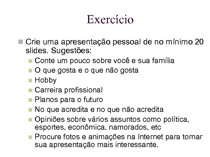 Exercício Crie uma apresentação pessoal de no mínimo 20 slides. Sugestões: Conte um pouco