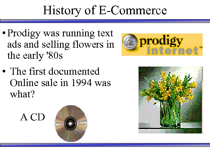 History of E-Commerce • Prodigy was running text ads and selling flowers in the