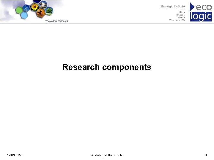 www. ecologic. eu Research components 19. 03. 2018 Workshop at Kubiz/Solar 6 