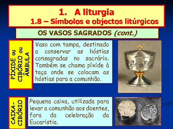 1. A liturgia 1. 8 – Símbolos e objectos litúrgicos CAIXACIBÓRIO PÍXIDE ou CIBÓRIO