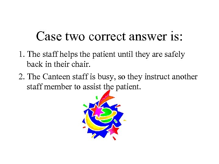 Case two correct answer is: 1. The staff helps the patient until they are