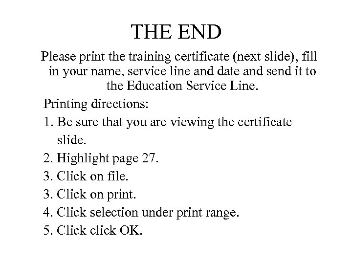 THE END Please print the training certificate (next slide), fill in your name, service