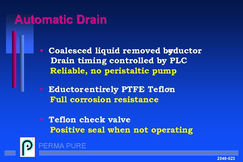 Automatic Drain • Coalesced liquid removed by eductor Drain timing controlled by PLC Reliable,