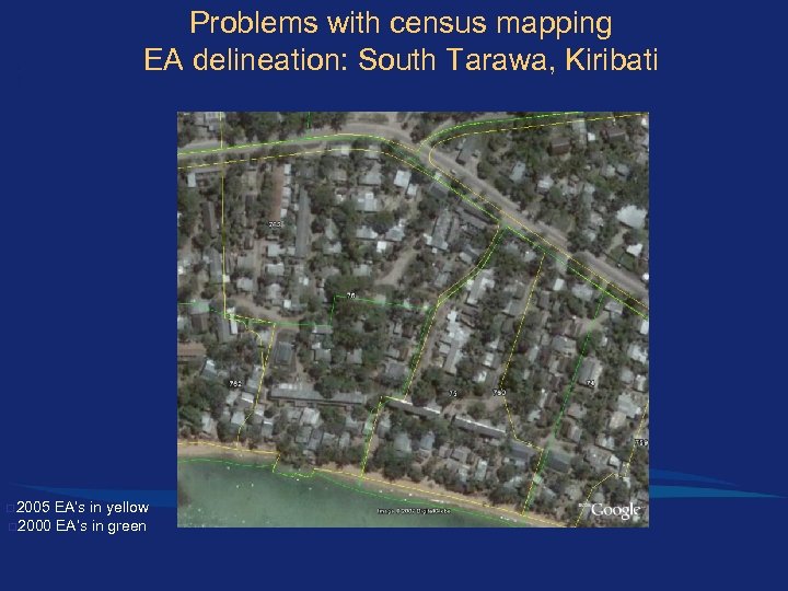 Problems with census mapping EA delineation: South Tarawa, Kiribati q 2005 EA’s in yellow